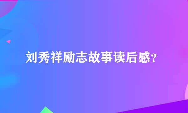 刘秀祥励志故事读后感？