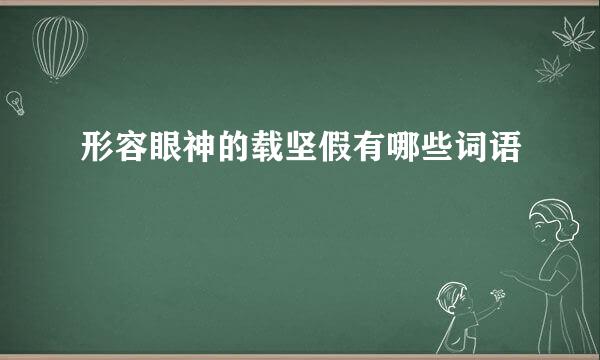 形容眼神的载坚假有哪些词语