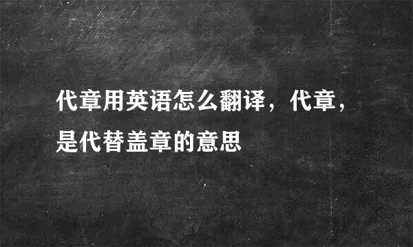 代章用英语怎么翻译，代章，是代替盖章的意思