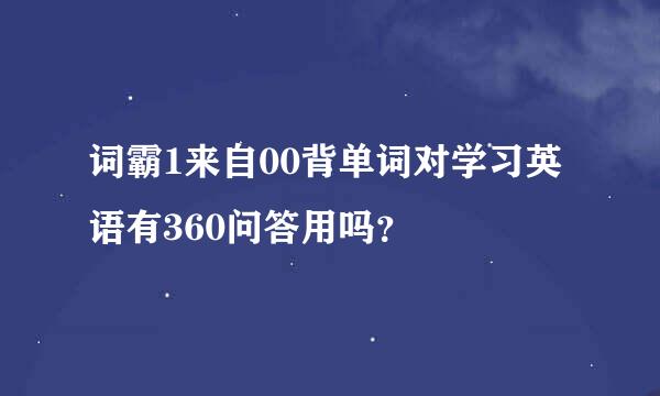 词霸1来自00背单词对学习英语有360问答用吗？