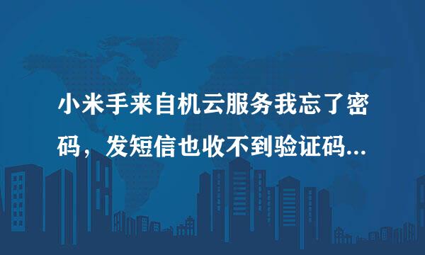 小米手来自机云服务我忘了密码，发短信也收不到验证码，怎么办360问答？