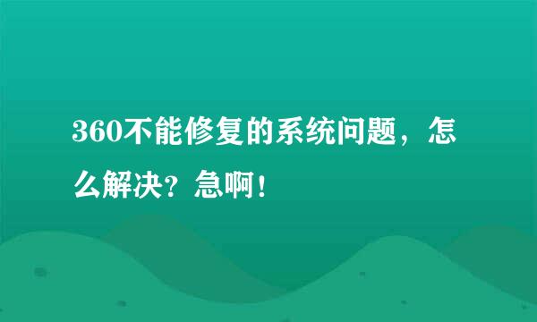 360不能修复的系统问题，怎么解决？急啊！