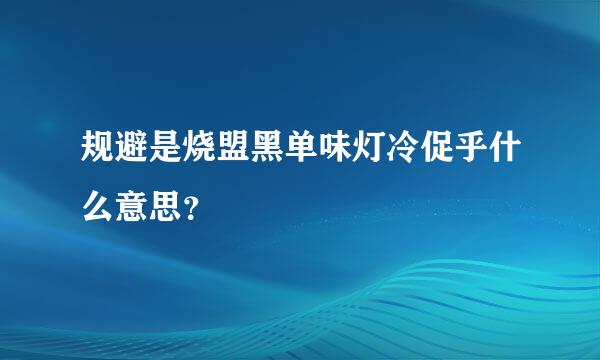 规避是烧盟黑单味灯冷促乎什么意思？