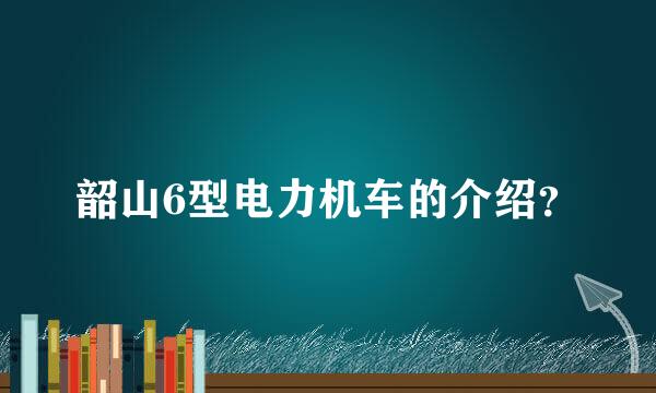 韶山6型电力机车的介绍？