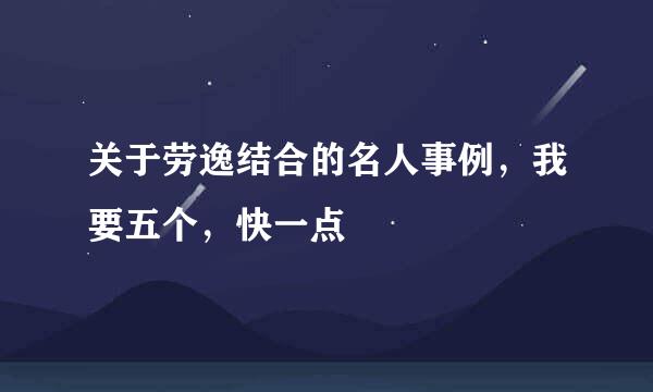 关于劳逸结合的名人事例，我要五个，快一点