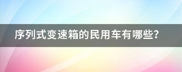 序列式变速箱的民用车有哪些？