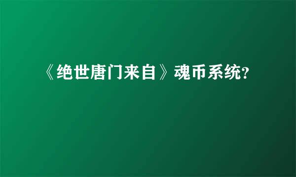 《绝世唐门来自》魂币系统？