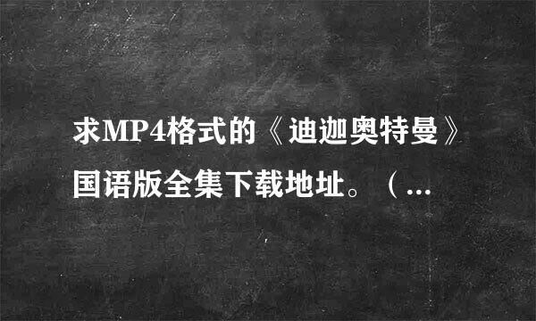 求MP4格式的《迪迦奥特曼》国语版全集下载地址。（别有毒，不要插件）