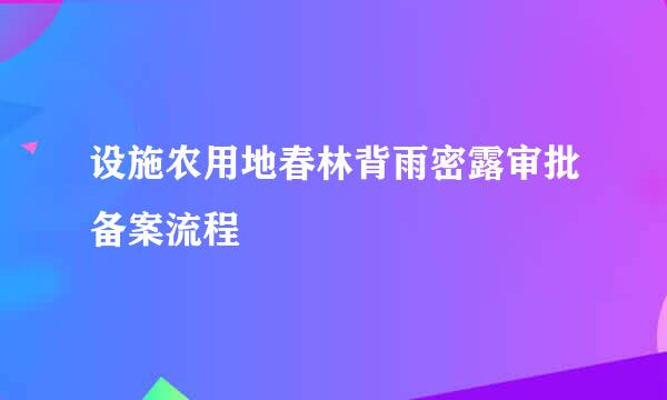 设施农用地春林背雨密露审批备案流程