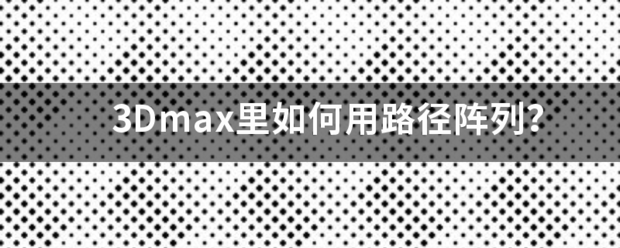 3Dmax里如何用路径阵列？