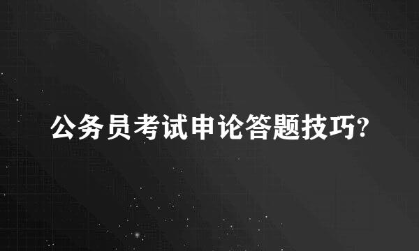 公务员考试申论答题技巧?