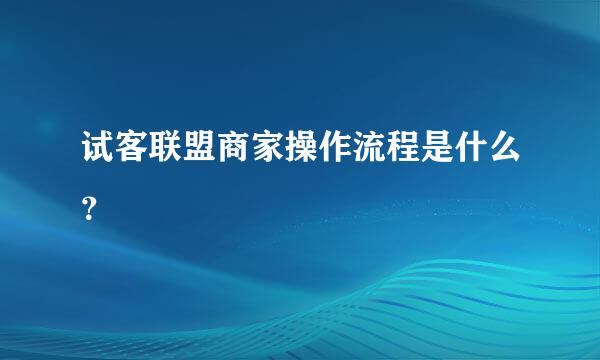 试客联盟商家操作流程是什么？