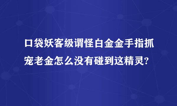 口袋妖客级谓怪白金金手指抓宠老金怎么没有碰到这精灵?