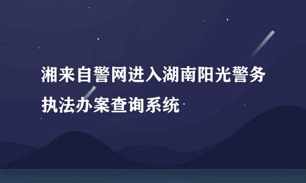 湘来自警网进入湖南阳光警务执法办案查询系统