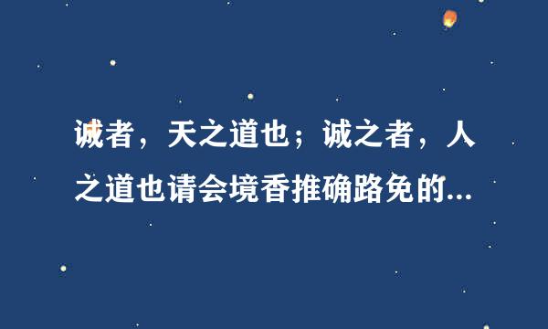 诚者，天之道也；诚之者，人之道也请会境香推确路免的意思 译文