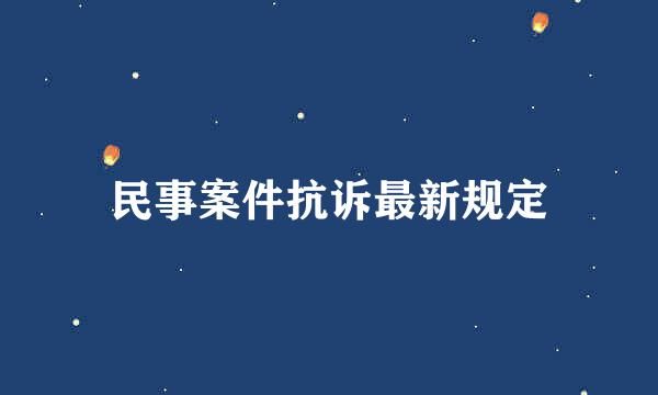 民事案件抗诉最新规定