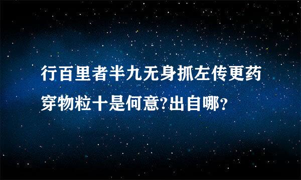 行百里者半九无身抓左传更药穿物粒十是何意?出自哪？