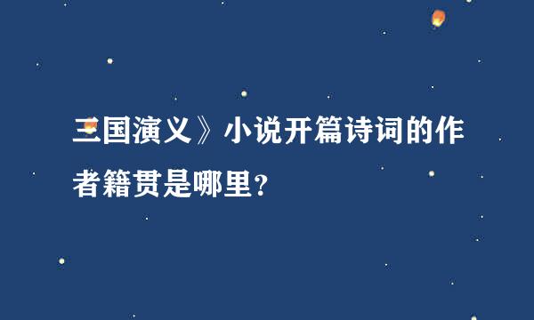 三国演义》小说开篇诗词的作者籍贯是哪里？