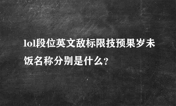 lol段位英文敌标限技预果岁未饭名称分别是什么？