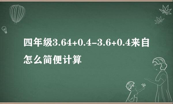 四年级3.64+0.4-3.6+0.4来自怎么简便计算