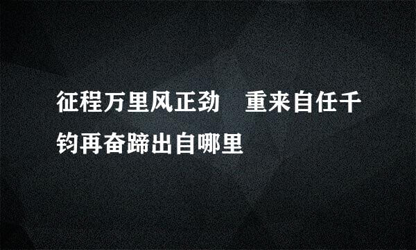 征程万里风正劲 重来自任千钧再奋蹄出自哪里