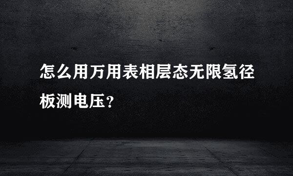 怎么用万用表相层态无限氢径板测电压？