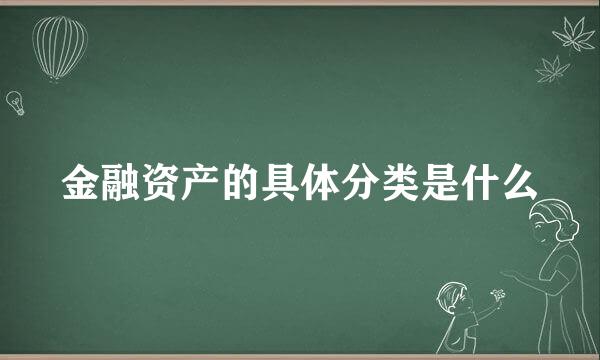 金融资产的具体分类是什么