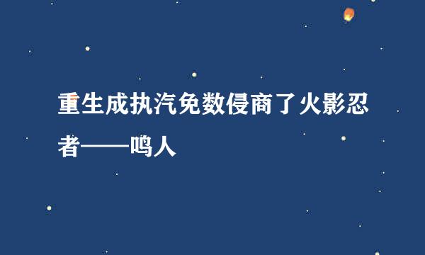 重生成执汽免数侵商了火影忍者——鸣人