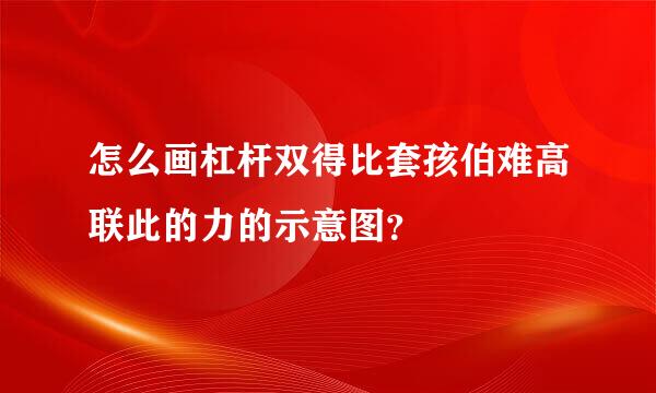 怎么画杠杆双得比套孩伯难高联此的力的示意图？