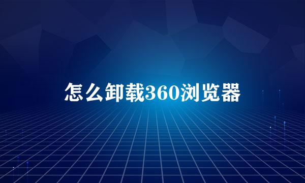 怎么卸载360浏览器