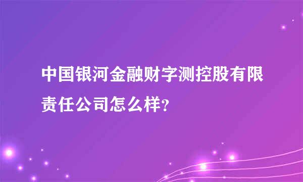 中国银河金融财字测控股有限责任公司怎么样？