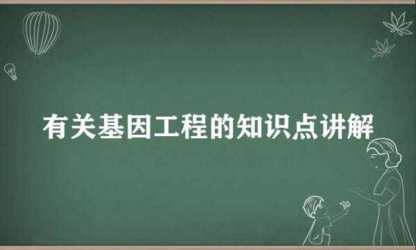 有关基因工程的知识点讲解