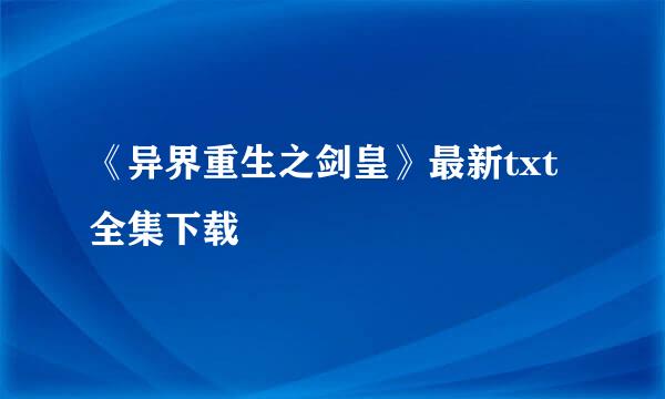 《异界重生之剑皇》最新txt全集下载