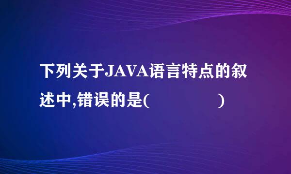 下列关于JAVA语言特点的叙述中,错误的是(    )