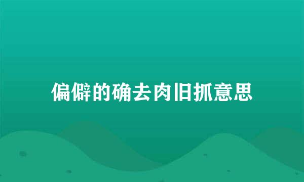 偏僻的确去肉旧抓意思