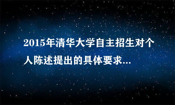 2015年清华大学自主招生对个人陈述提出的具体要求是：“你的人生理想是什根管即由啊始积烧蒸夫么？迄今为止