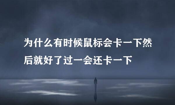 为什么有时候鼠标会卡一下然后就好了过一会还卡一下