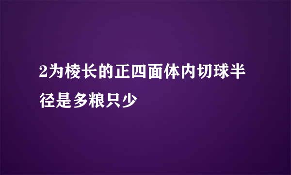 2为棱长的正四面体内切球半径是多粮只少