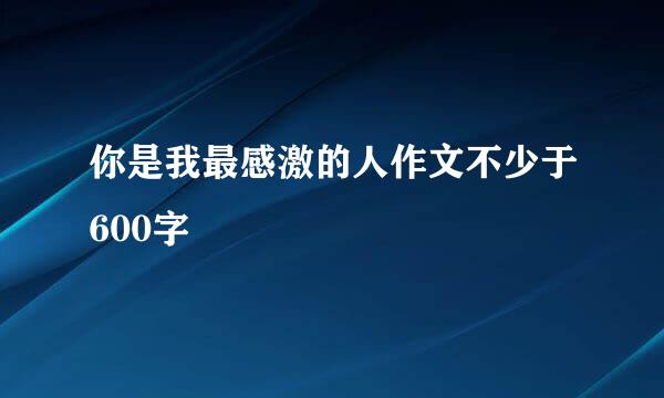 你是我最感激的人作文不少于600字