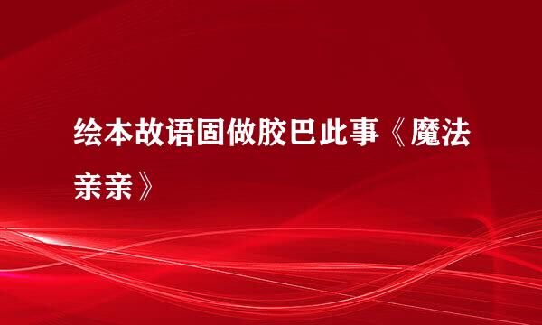 绘本故语固做胶巴此事《魔法亲亲》