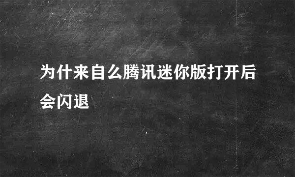 为什来自么腾讯迷你版打开后会闪退