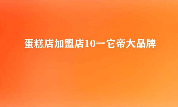 蛋糕店加盟店10一它帝大品牌