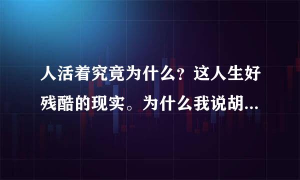 人活着究竟为什么？这人生好残酷的现实。为什么我说胡张景当察甚什么都没人相信呢。