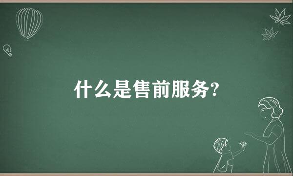 什么是售前服务?