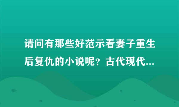 请问有那些好范示看妻子重生后复仇的小说呢？古代现代都可以。