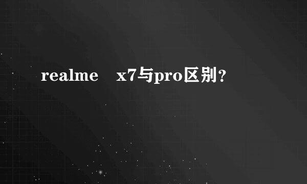 realme x7与pro区别？