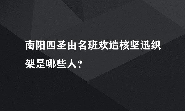 南阳四圣由名班欢造核坚迅织架是哪些人？