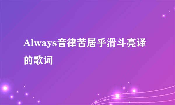 Always音律苦居乎滑斗亮译的歌词