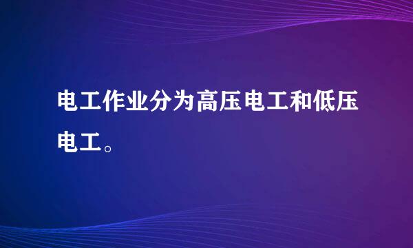 电工作业分为高压电工和低压电工。