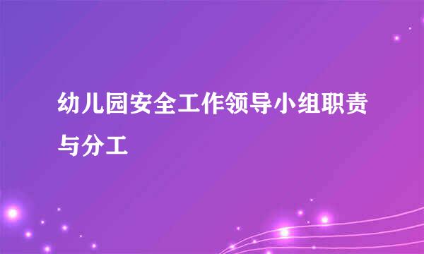 幼儿园安全工作领导小组职责与分工